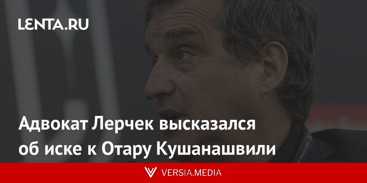 Адвокат Лерчек высказался об иске к Отару Кушанашвили
