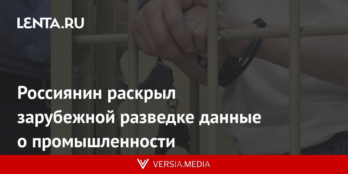 Россиянин раскрыл зарубежной разведке данные о промышленности