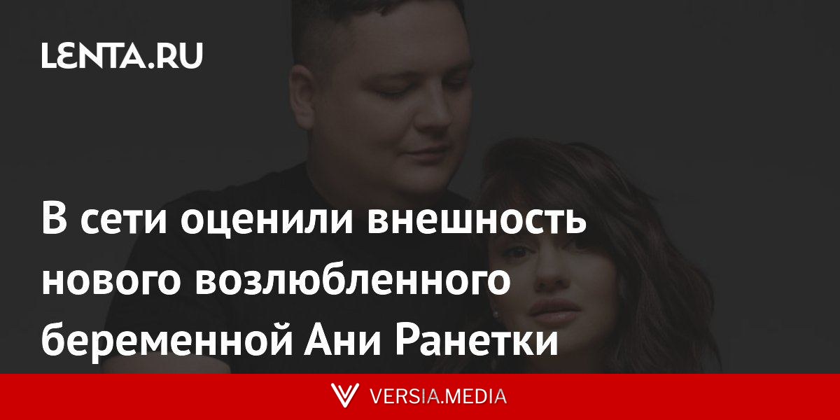 В сети оценили внешность нового возлюбленного беременной Ани Ранетки