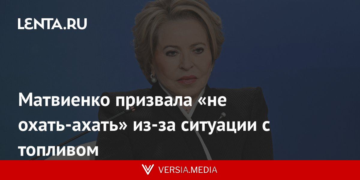 Матвиенко призвала «не охать-ахать» из-за ситуации с топливом