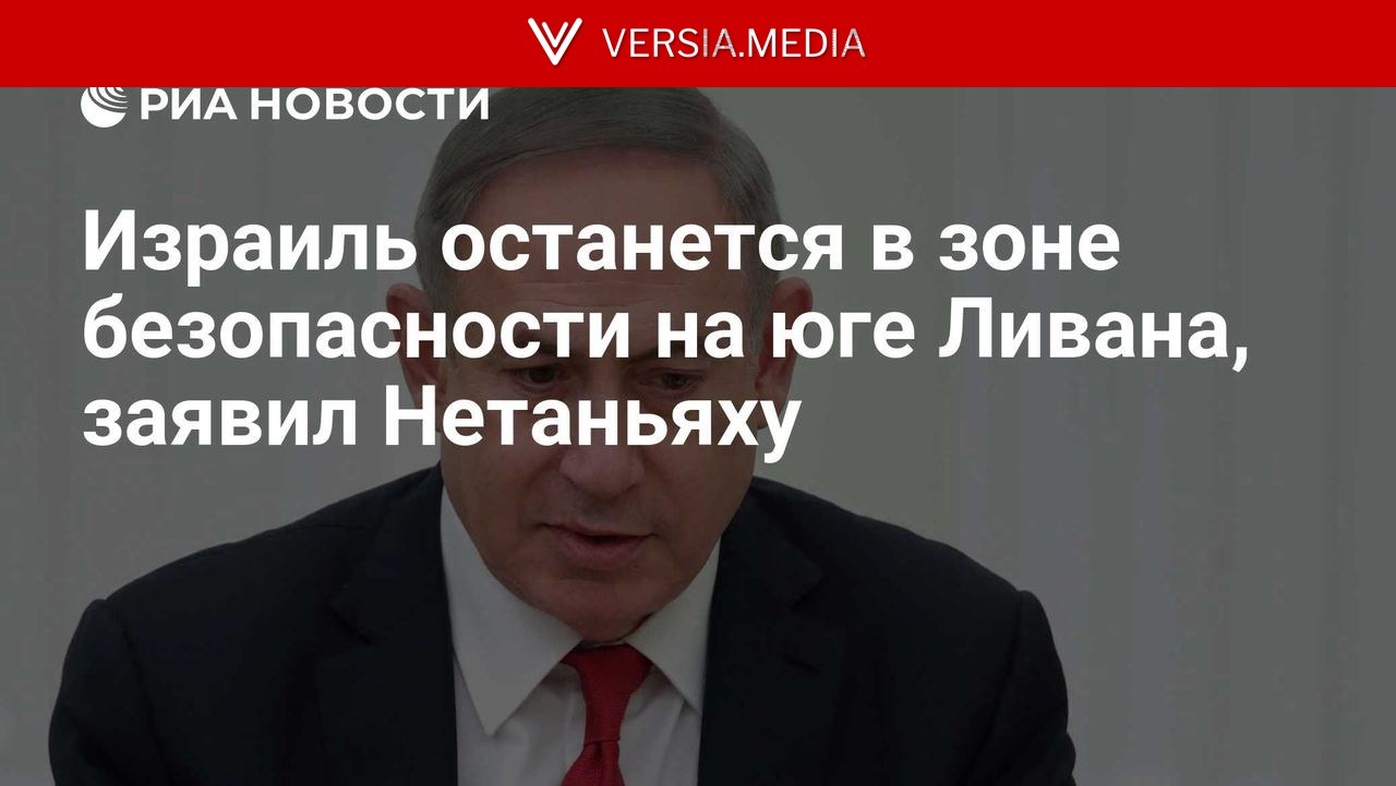 Израиль останется в зоне безопасности на юге Ливана, заявил Нетаньяху