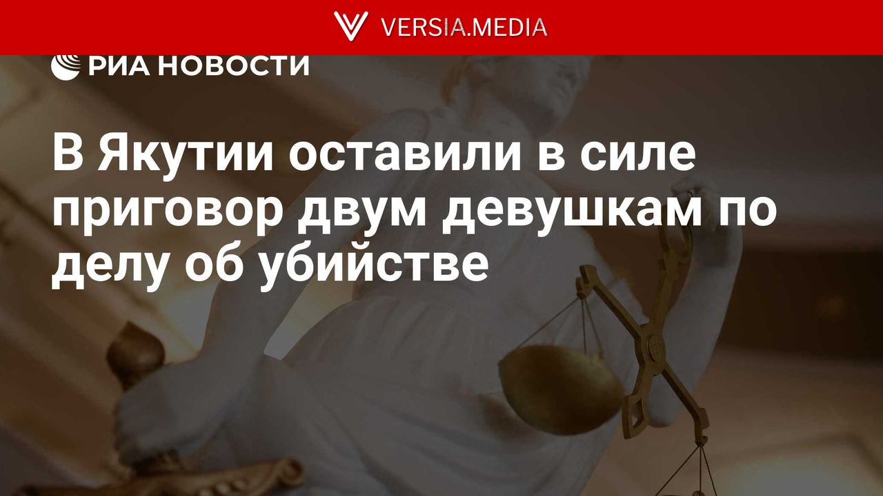 В Якутии оставили в силе приговор двум девушкам по делу об убийстве