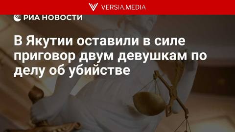 В Якутии оставили в силе приговор двум девушкам по делу об убийстве