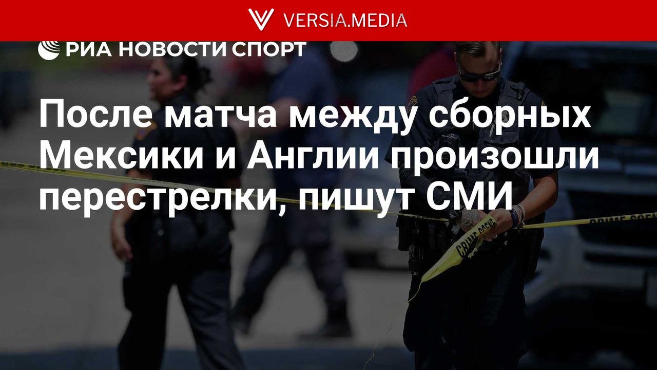 После матча между сборных Мексики и Англии произошли перестрелки, пишут СМИ
