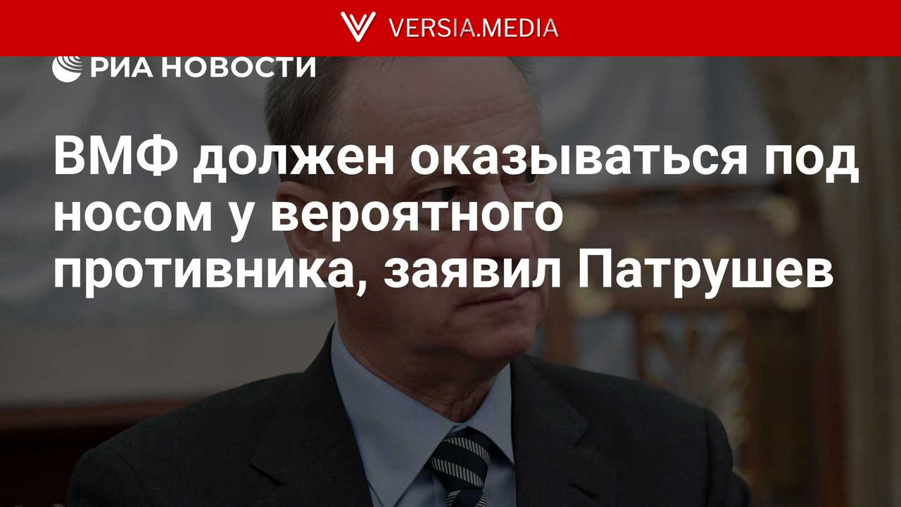 ВМФ должен оказываться под носом у вероятного противника, заявил Патрушев — World News | Versia.media