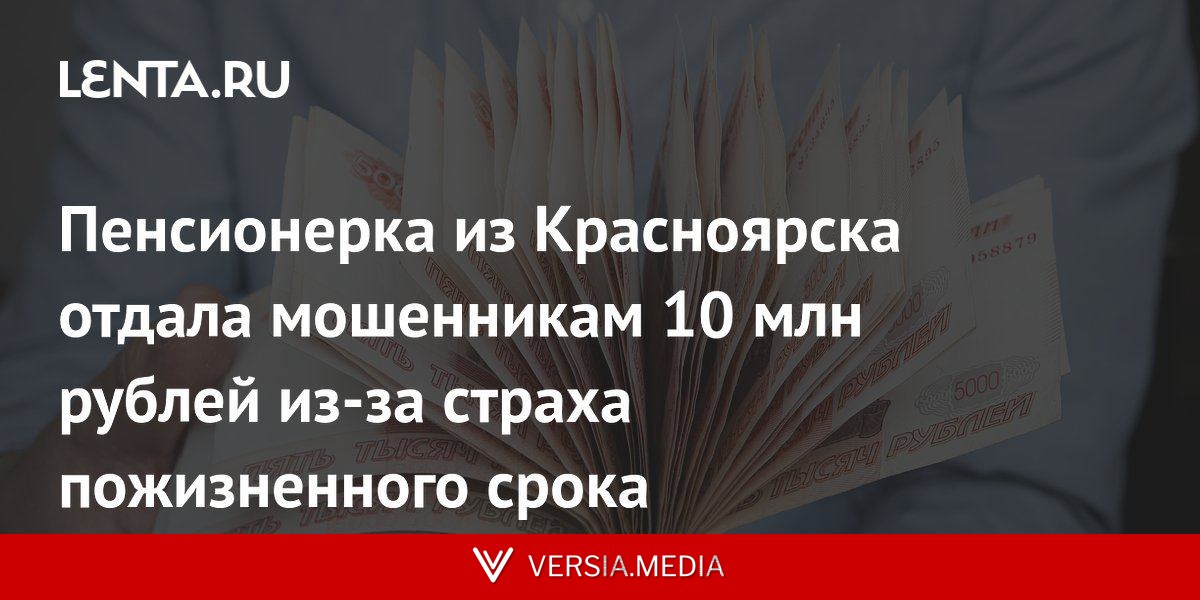 Пенсионерка из Красноярска отдала мошенникам 10 млн рублей из-за страха пожизненного срока
