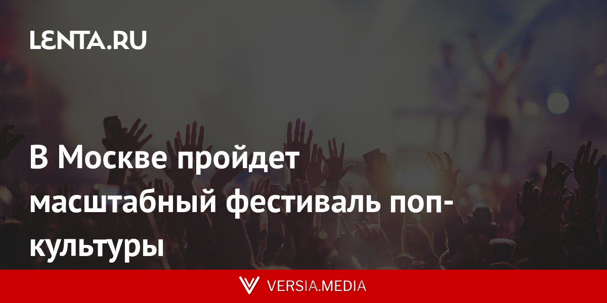 В Москве пройдет масштабный фестиваль поп-культуры