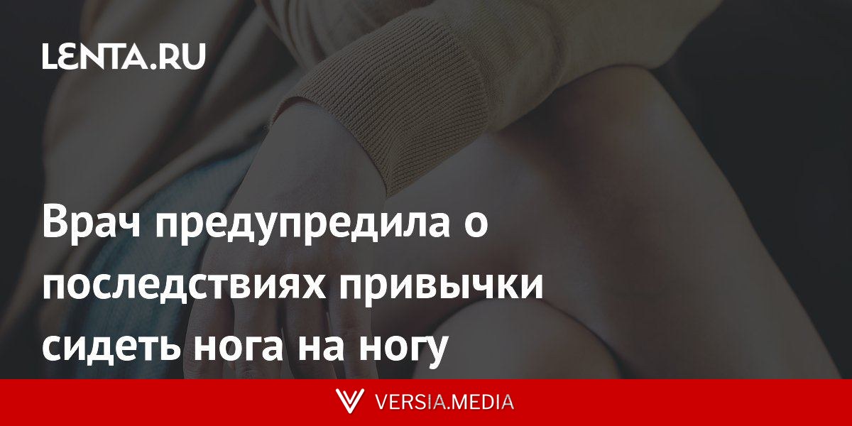 Врач предупредила о последствиях привычки сидеть нога на ногу