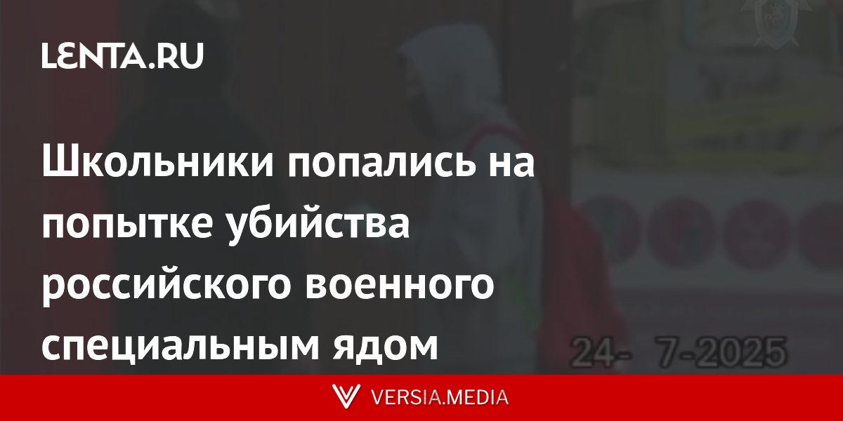 Школьники попались на попытке убийства российского военного специальным ядом