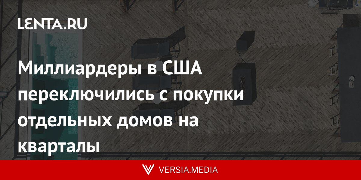 Миллиардеры в США переключились с покупки отдельных домов на кварталы