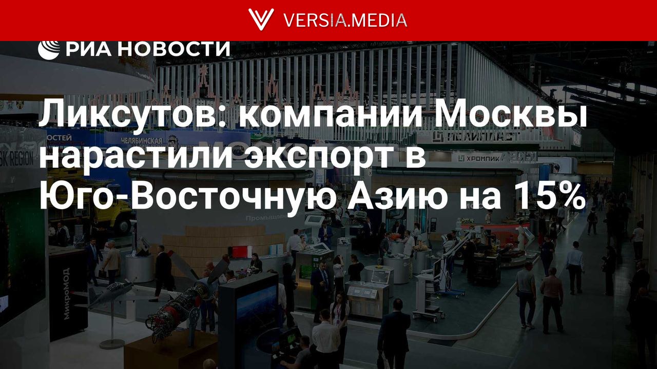 Ликсутов: компании Москвы нарастили экспорт в Юго-Восточную Азию на 15%