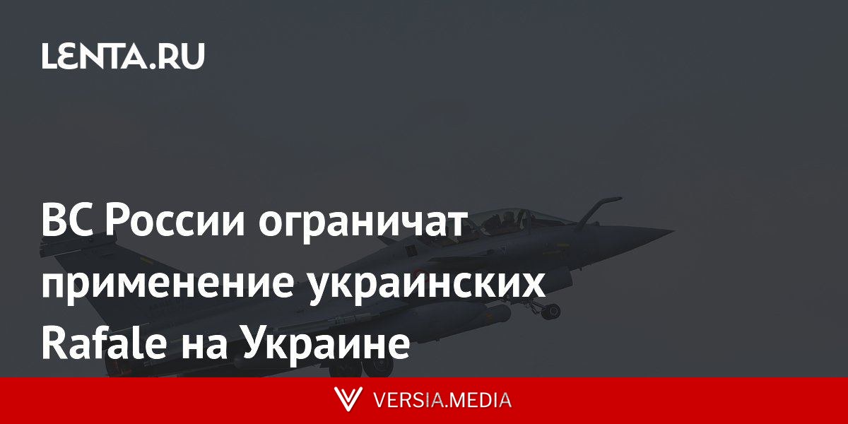 ВС России ограничат применение украинских Rafale на Украине