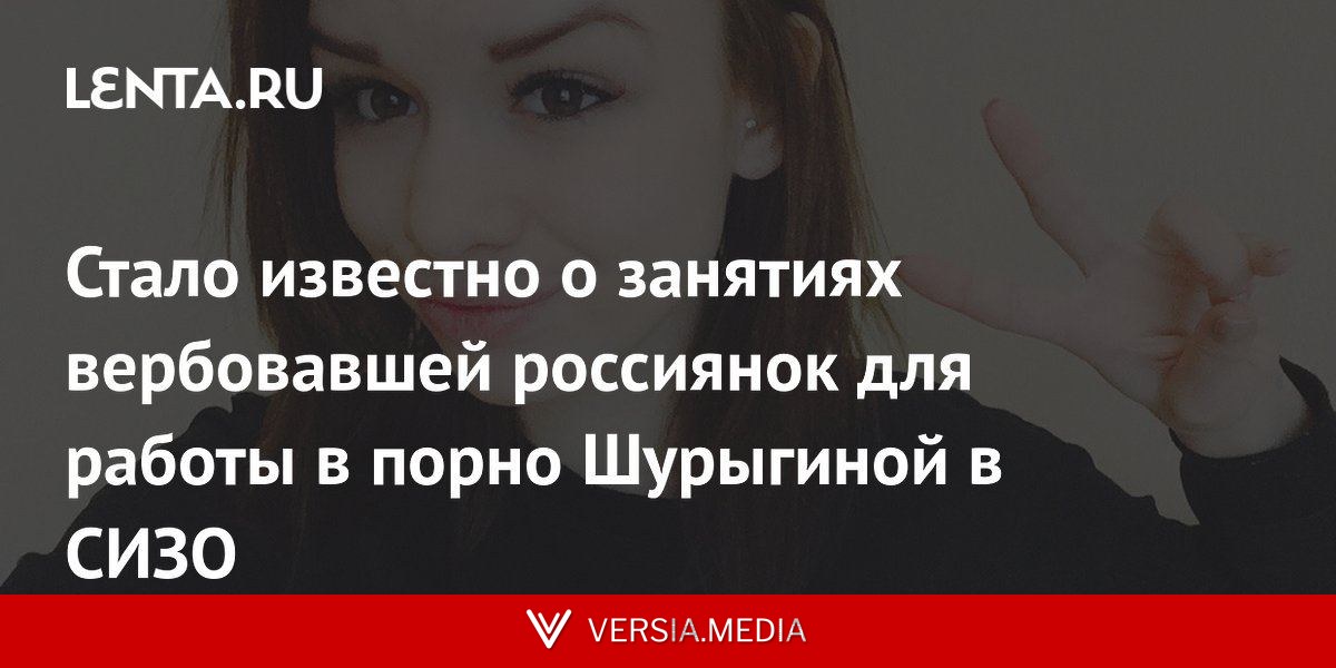 Стало известно о занятиях вербовавших россиянок для работы в порно Шурыгиной в СИЗО