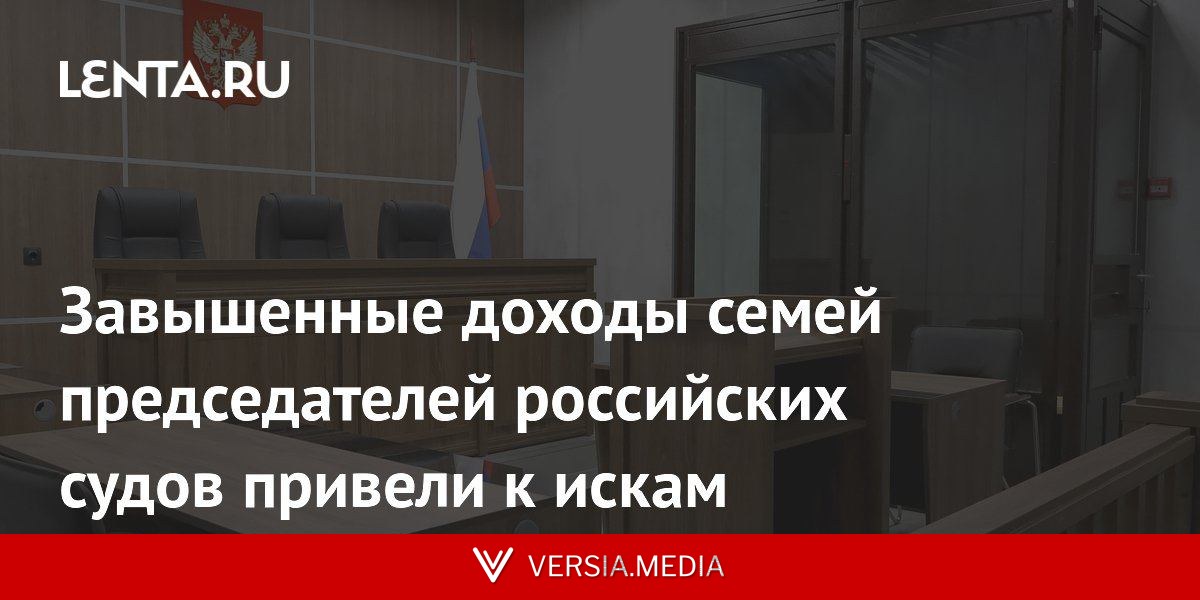 Завышенные доходы семей председателей российских судов привели к искам