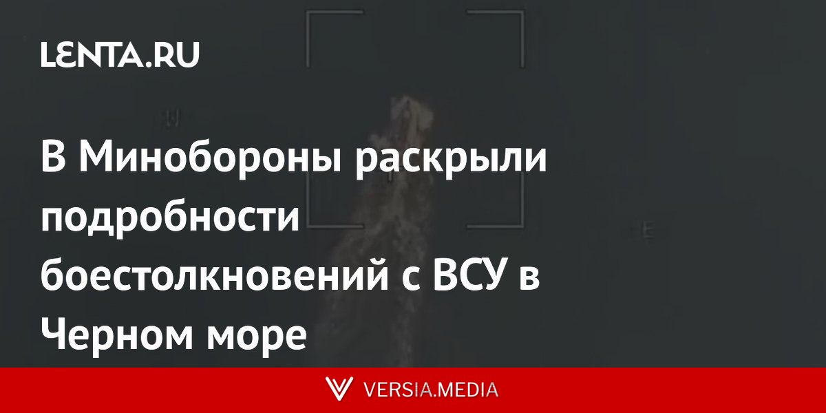 В Минобороны раскрыли подробности боестолкновений с ВСУ в Черном море