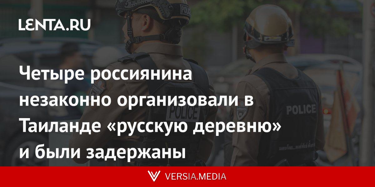 Четыре россиянина незаконно организовали в Таиланде «русскую деревню» и были задержаны