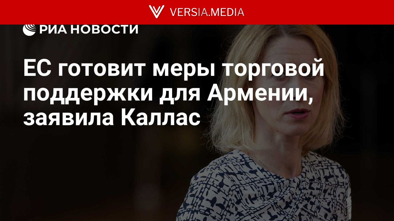 ЕС готовит меры торговой поддержки для Армении, заявила Каллас — World News | Versia.media