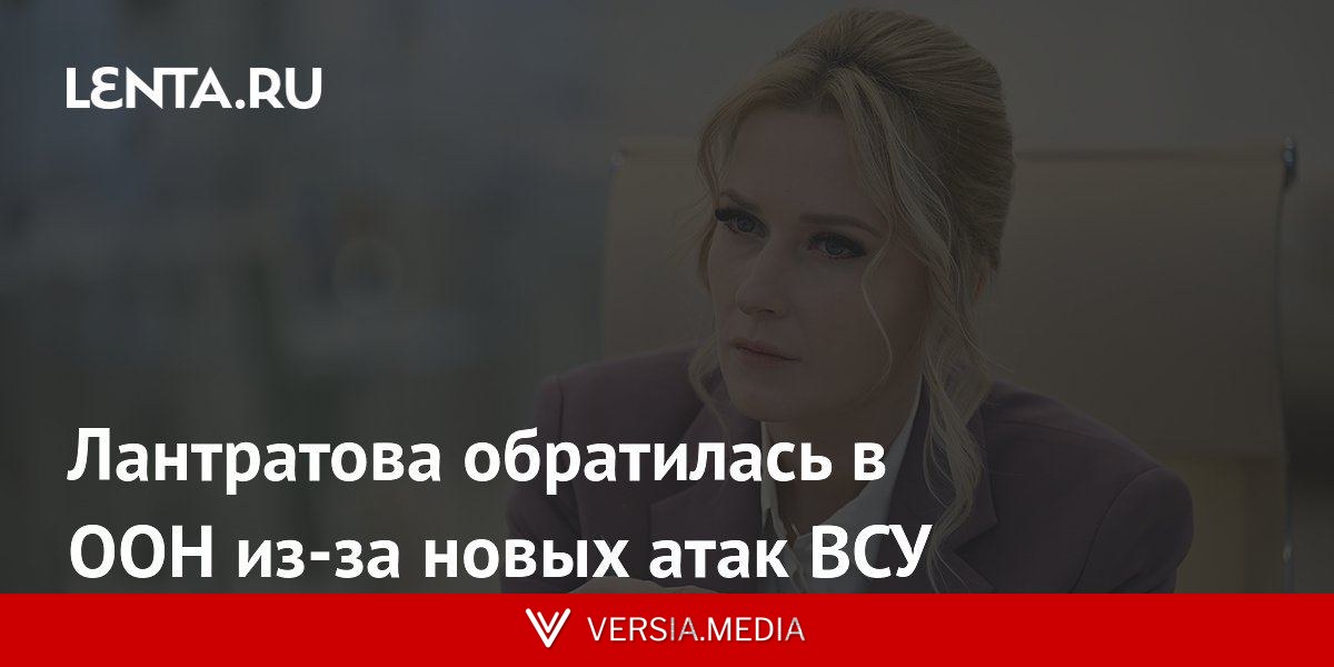Лантратова обратилась в ООН из-за новых атак ВСУ