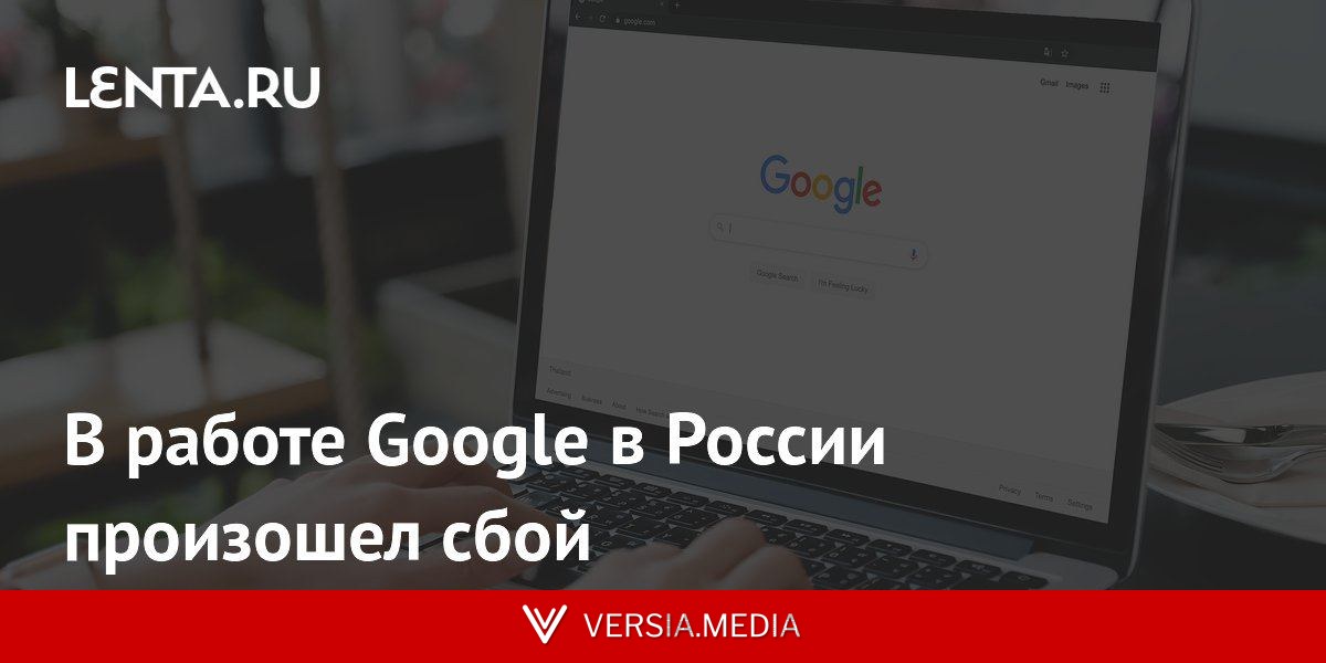 В работе Google в России произошел сбой
