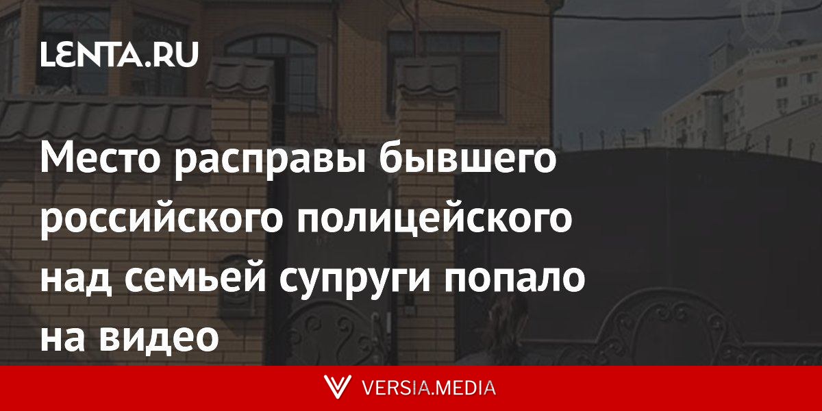Место расправы бывшего российского полицейского над семьей супруги попало на видео