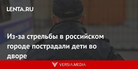 Из-за стрельбы в российском городе пострадали дети во дворе
