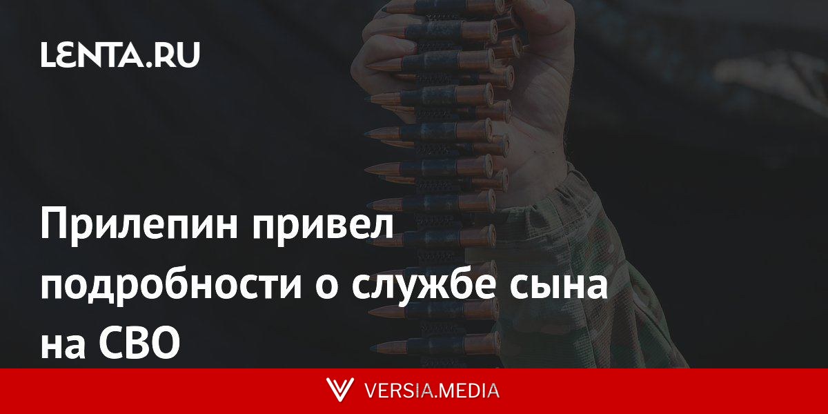 Прилепин привел подробности о службе сына на СВО