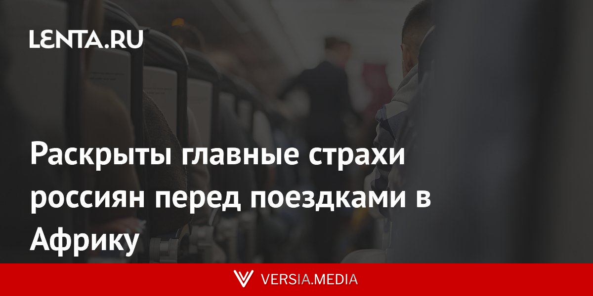 Раскрыты главные страхи россиян перед поездками в Африку
