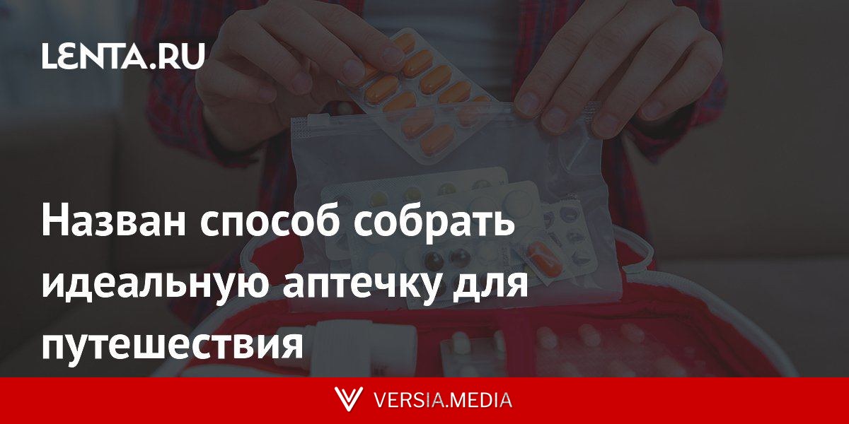 Назван способ собрать идеальную аптечку для путешествия