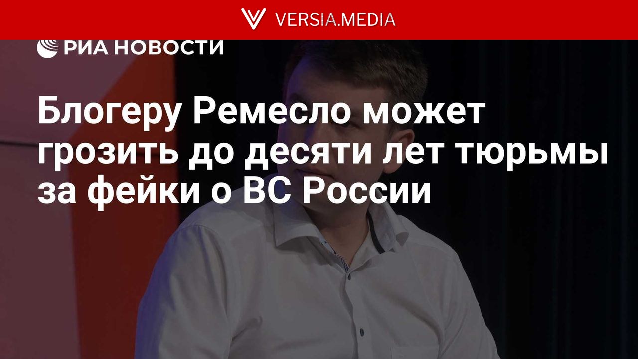 Блогеру Ремесло может грозить до десяти лет тюрьмы за фейки о ВС России