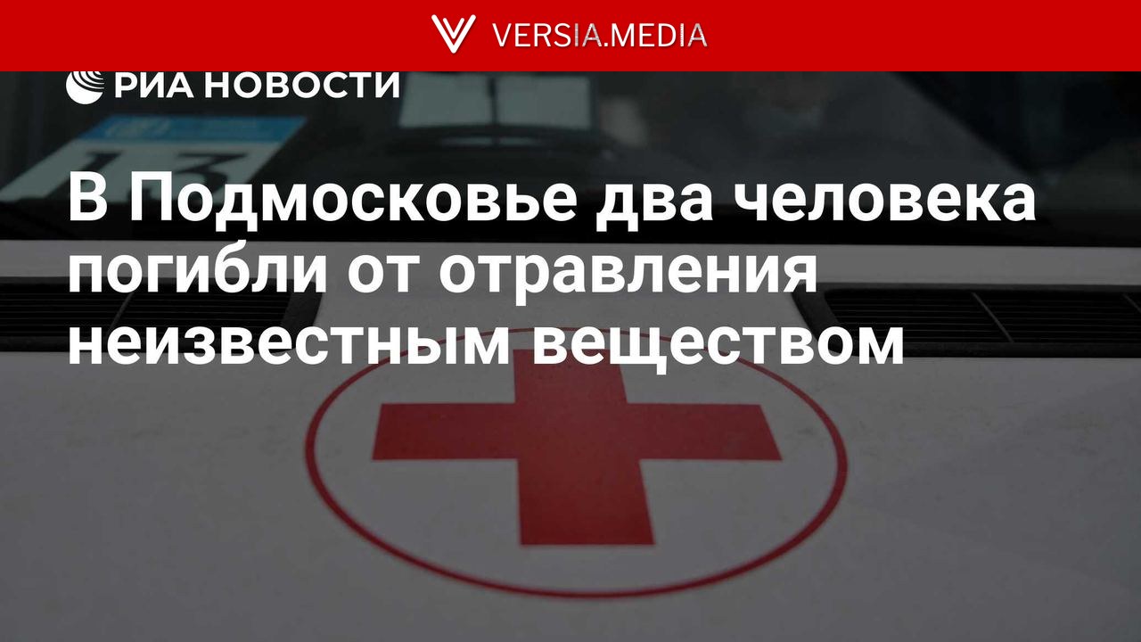 В Подмосковье два человека погибли при отравлении неизвестным веществом