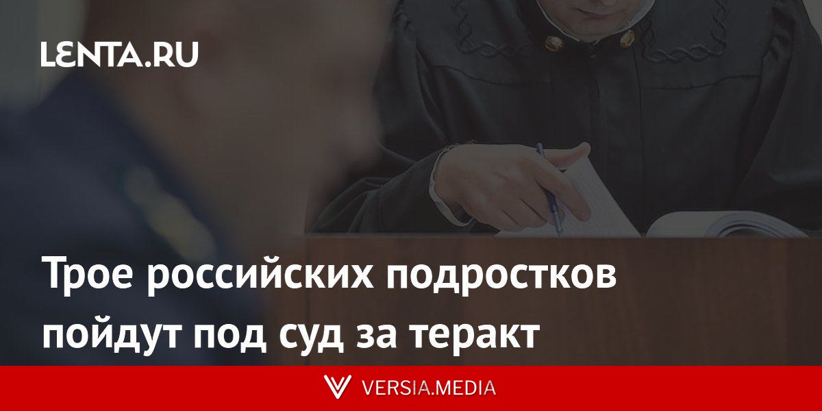 Трое российских подростков пойдут под суд за теракт