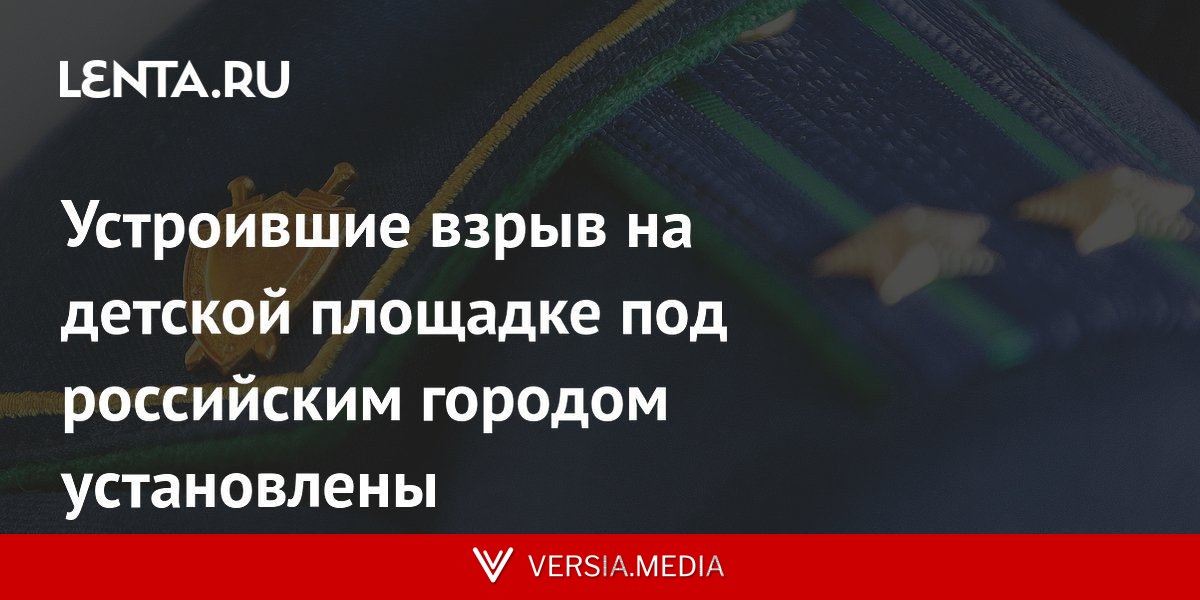 Устроившие взрыв на детской площадке под российским городом установлены