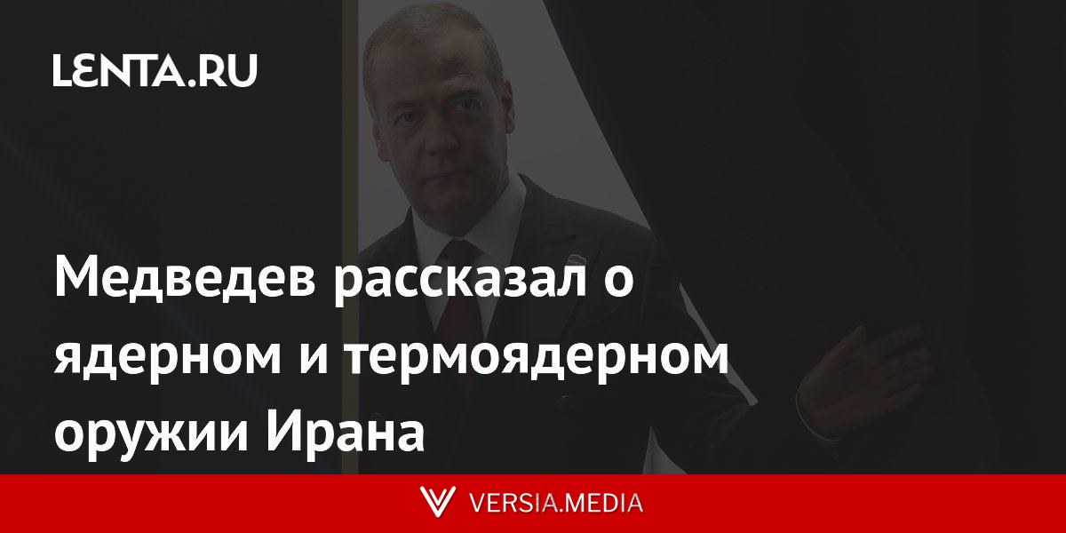 Медведев рассказал о ядерном и термоядерном оружии Ирана