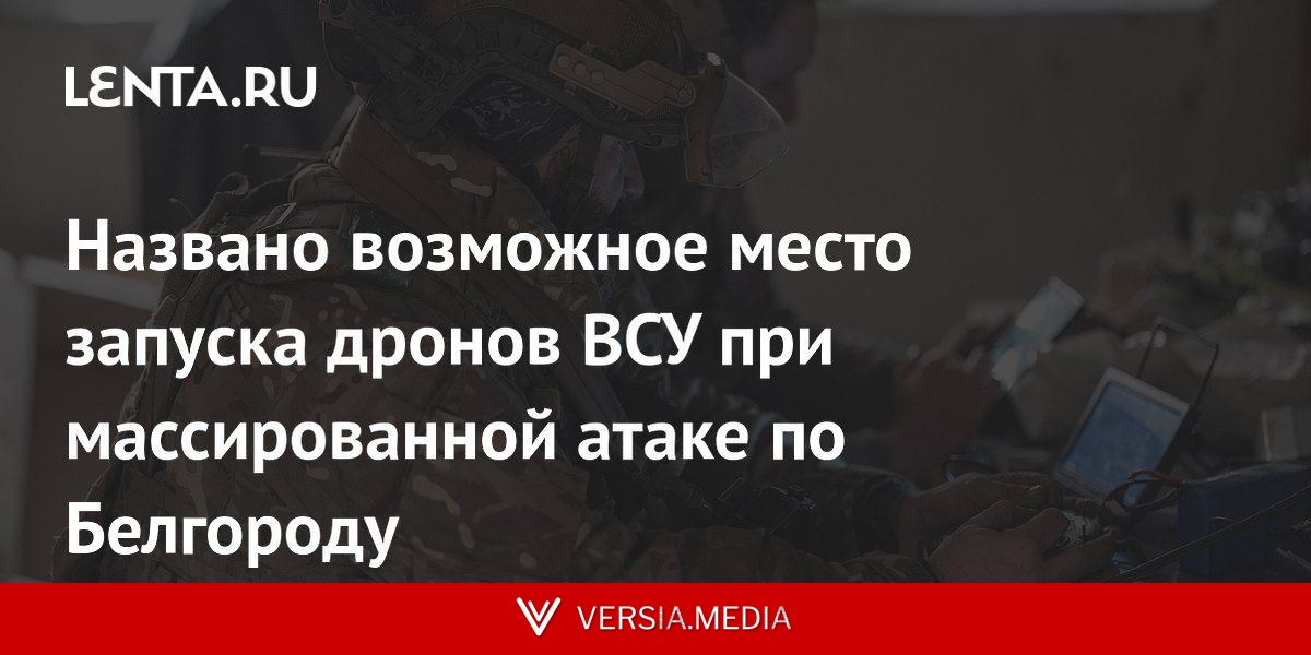 Названо возможное место запуска дронов ВСУ при массированной атаке по Белгороду