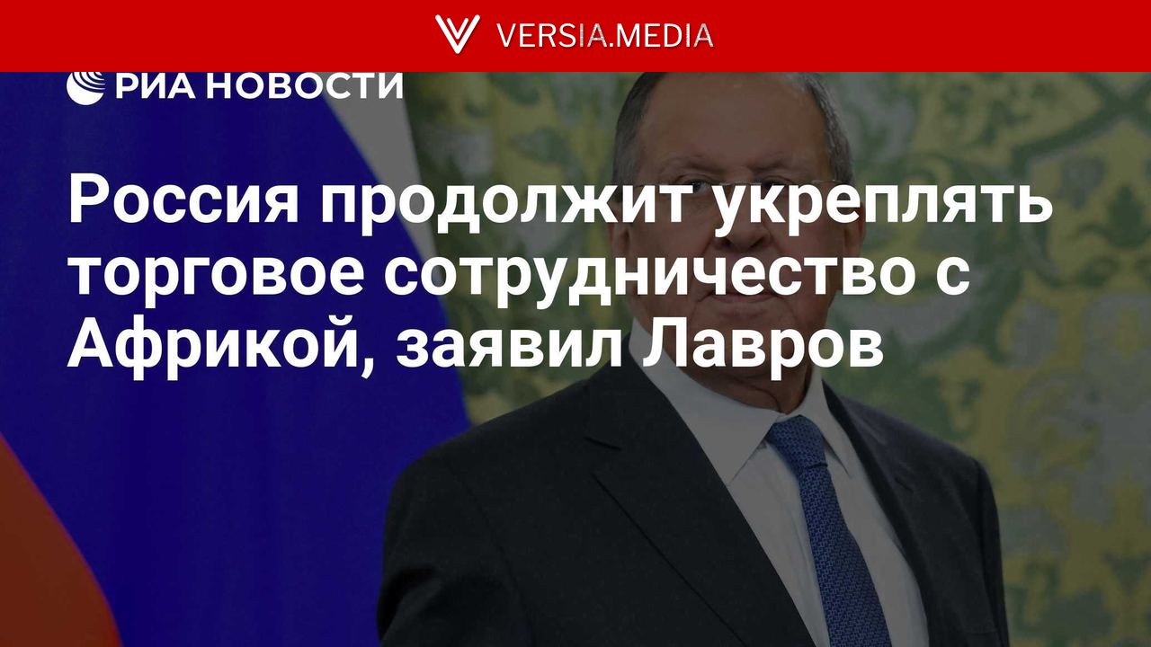 Россия продолжит укреплять торговое сотрудничество с Африкой, заявил Лавров