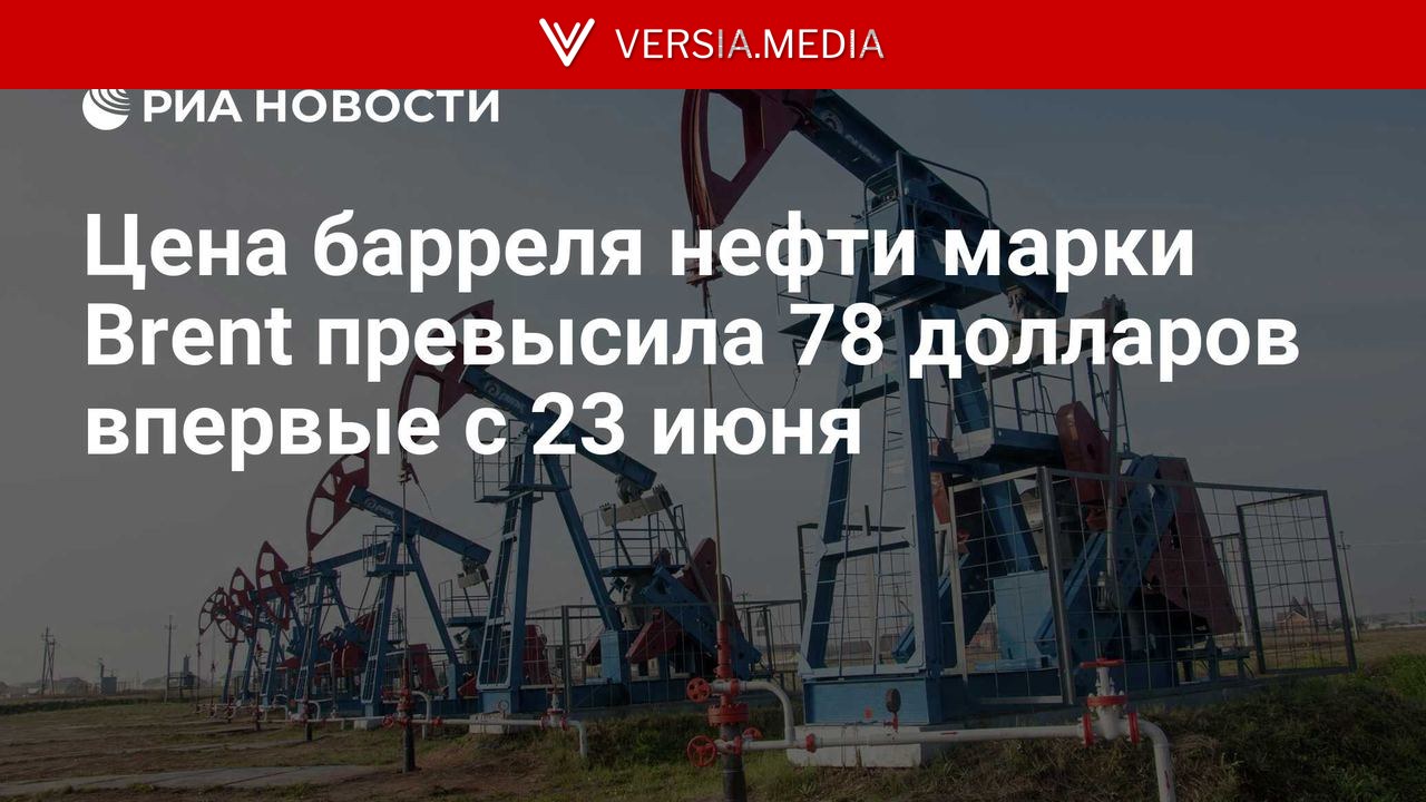 Цена барреля нефти марки Brent превысила 78 долларов впервые с 23 июня