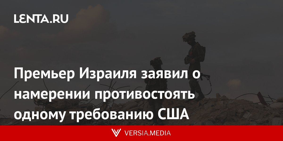 Премьер Израиля заявил о намерении противостоять одному требованию США