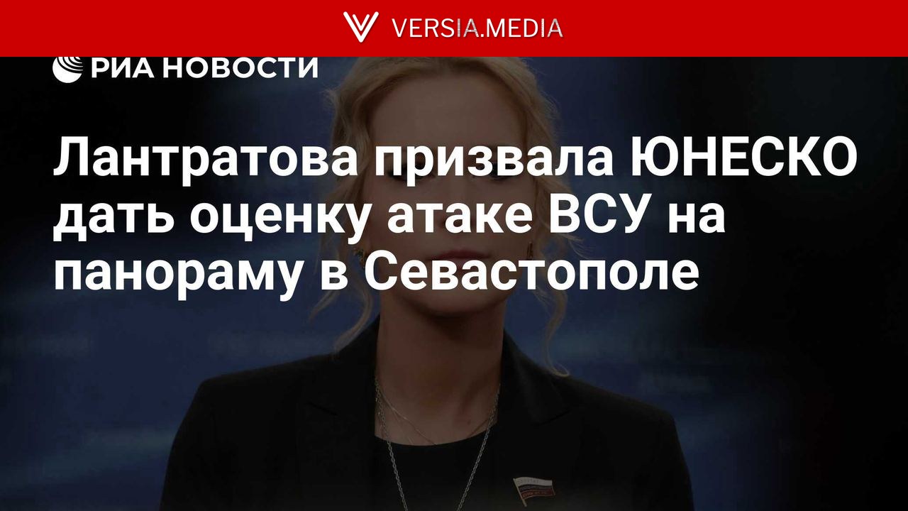 Лантратова призвала ЮНЕСКО дать оценку атаке ВСУ на панораму в Севастополе — World News | Versia.media