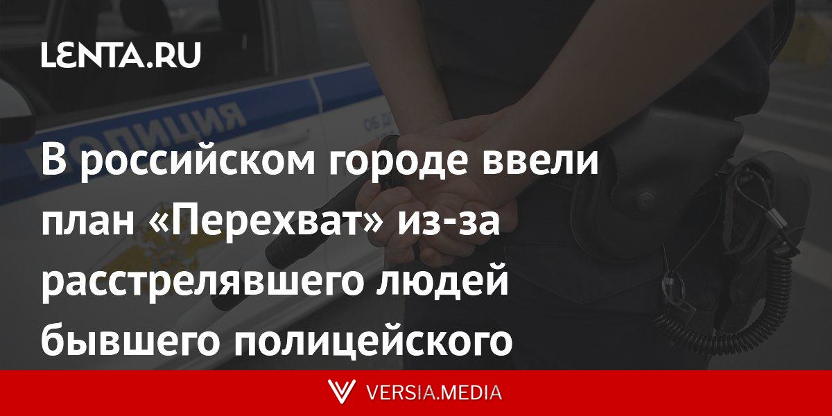 В российском городе ввели план «Перехват» из-за расстрелявшего людей бывшего полицейского