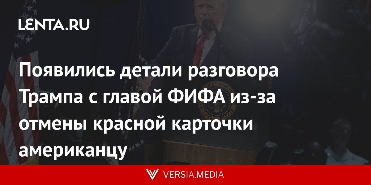 Появились детали разговора Трампа с главой ФИФА из-за отмены красной карточки американцу