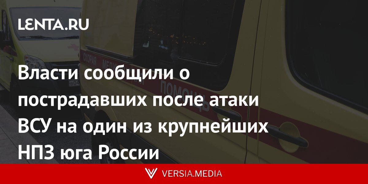 Власти сообщили о пострадавших после атаки ВСУ на один из крупнейших НПЗ юга России