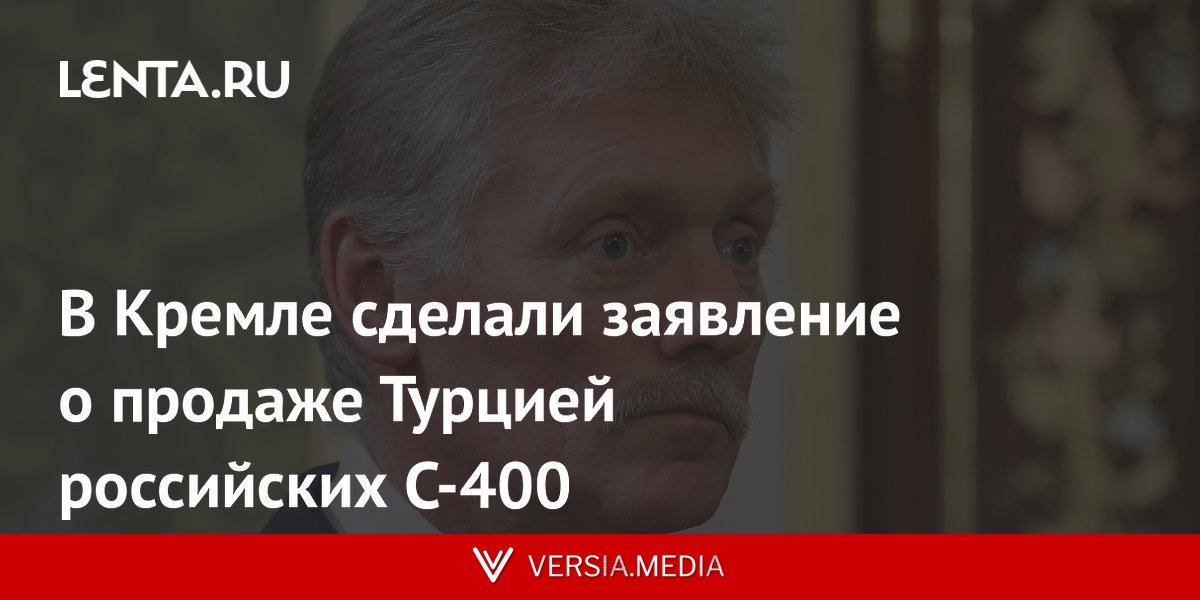 В Кремле сделали заявление о продаже Турцией российских C-400