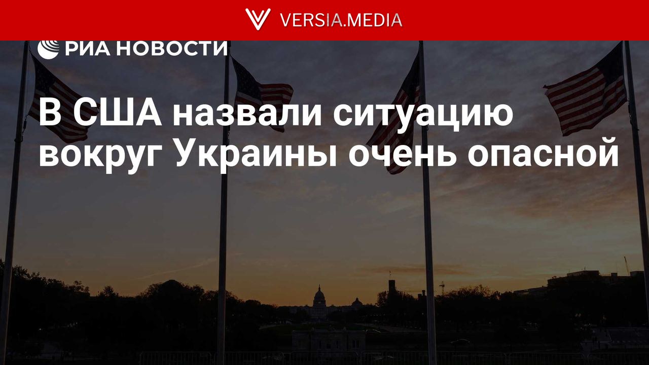 В США назвали ситуацию вокруг Украины очень опасной
