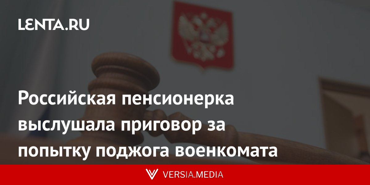Российская пенсионерка выслушала приговор за попытку поджога военкомата