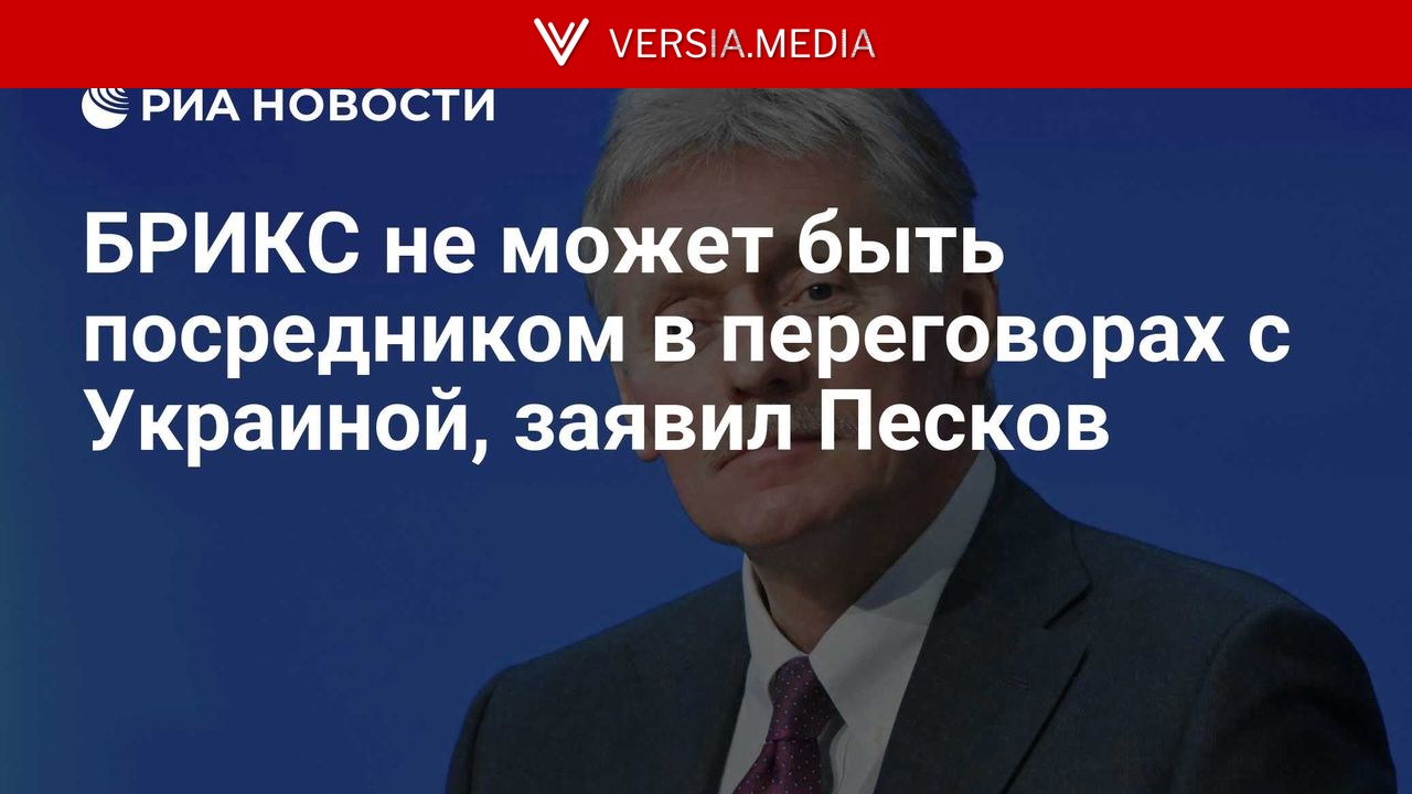 БРИКС не может быть посредником в переговорах с Украиной, заявил Песков