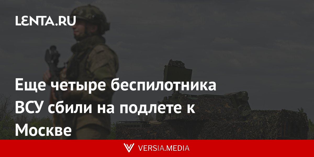 Еще четыре беспилотника ВСУ сбили на подлете к Москве