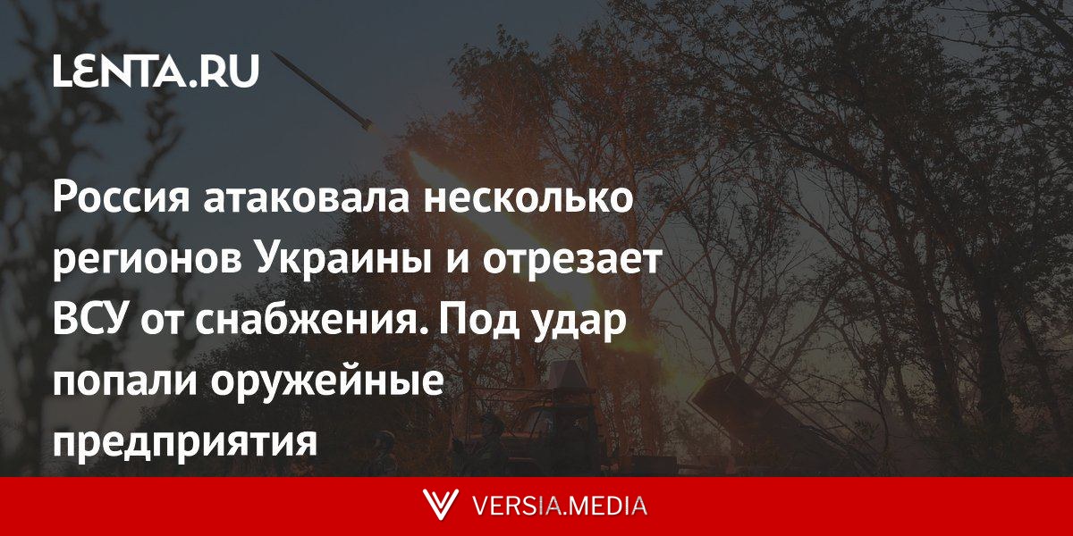 Россия атаковала несколько регионов Украины и отрезает ВСУ от снабжения. Под удар попали оружейные предприятия