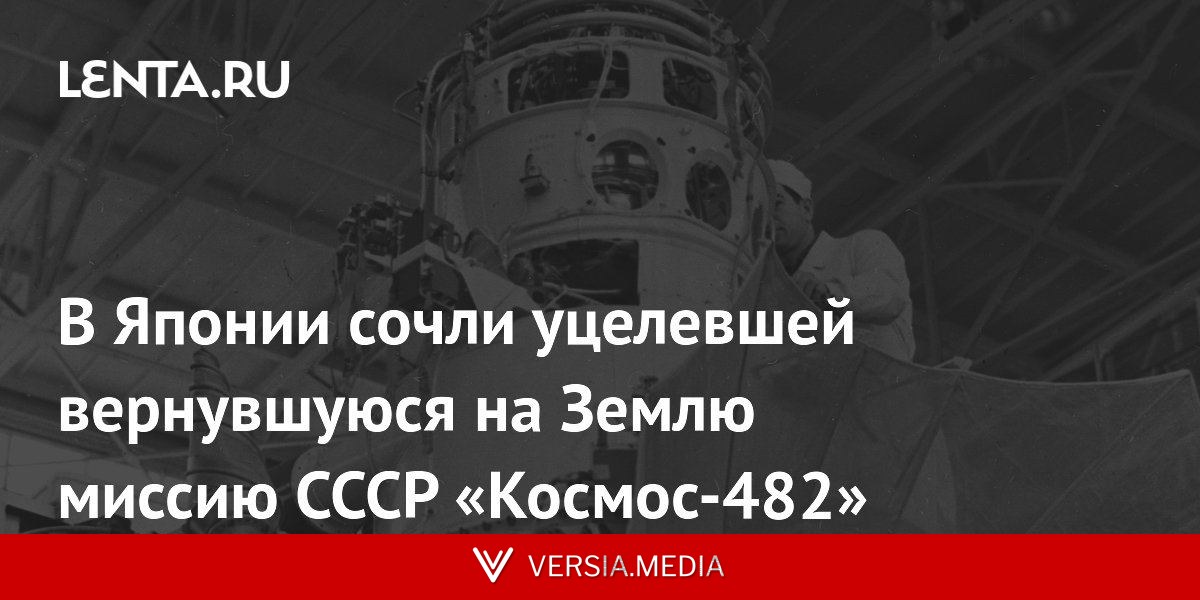 В Японии сочли уцелевшей вернувшуюся на Землю миссию СССР «Космос-482»