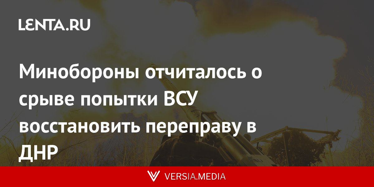 Минобороны отчиталось о срыве попытки ВСУ восстановить переправу в ДНР