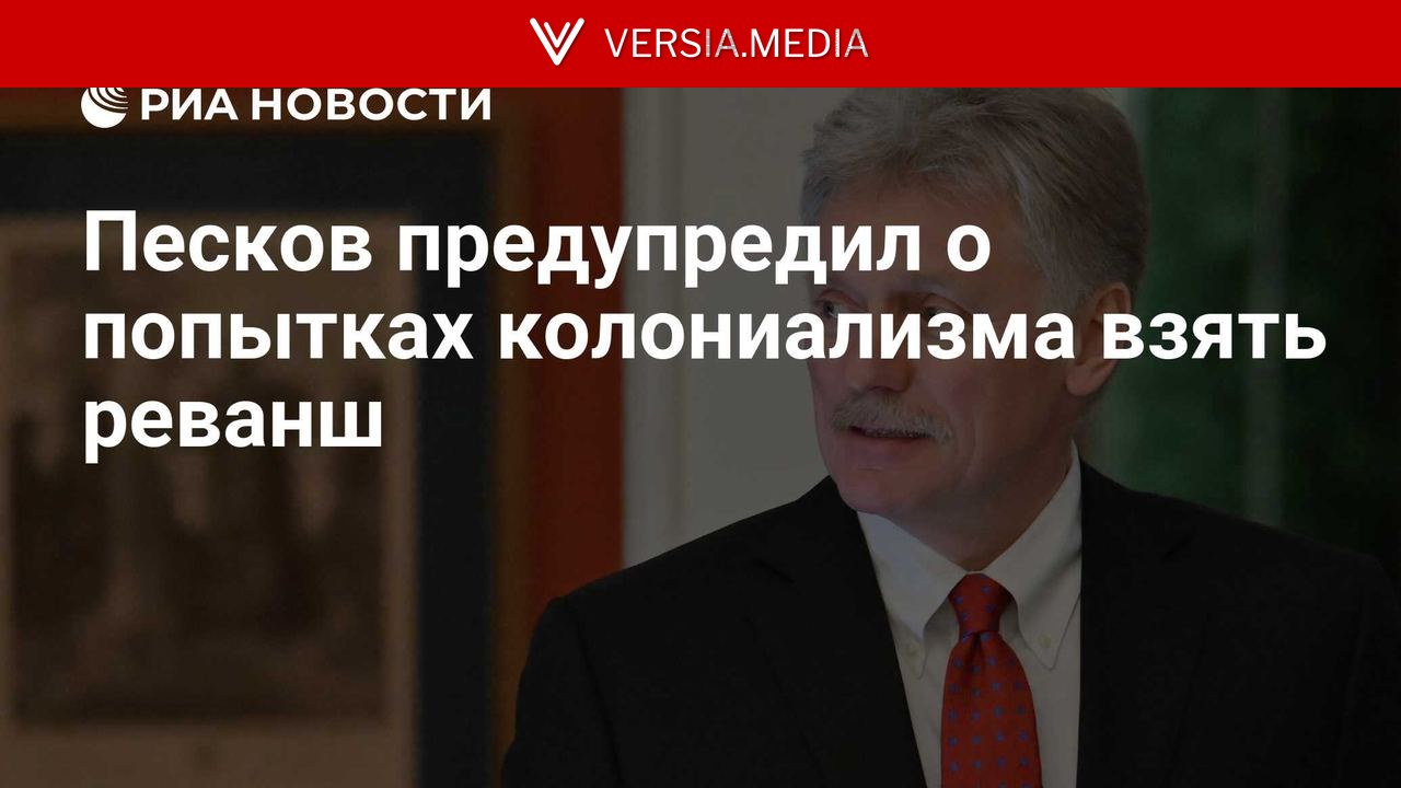Песков предупредил о попытках колониализма взять реванш